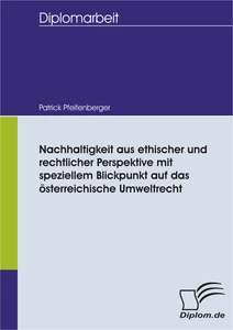 Titel: Nachhaltigkeit aus ethischer und rechtlicher Perspektive mit speziellem Blickpunkt auf das österreichische Umweltrecht