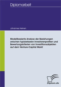 Titel: Modellbasierte Analyse der Beziehungen zwischen typisierbaren Investorenprofilen und Bewertungskriterien von Investitionsobjekten auf dem Venture-Capital Markt