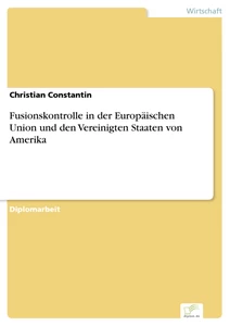 Titel: Fusionskontrolle in der Europäischen Union und den Vereinigten Staaten von Amerika