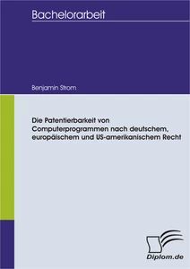 Titel: Die Patentierbarkeit von Computerprogrammen nach deutschem, europäischem und US-amerikanischem Recht