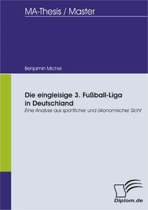 Titel: Die eingleisige 3. Fußball-Liga in Deutschland: Eine Analyse aus sportlicher und ökonomischer Sicht