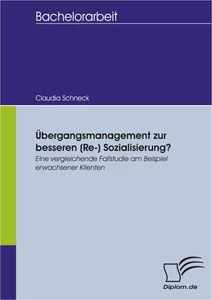 Titel: Übergangsmanagement zur besseren (Re-) Sozialisierung? Eine vergleichende Fallstudie am Beispiel erwachsener Klienten