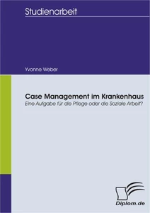 Titel: Case Management im Krankenhaus: Eine Aufgabe für die Pflege oder die Soziale Arbeit?