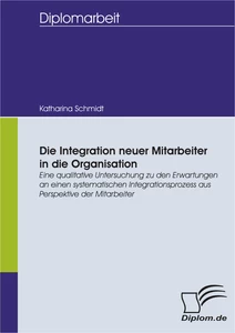 Titel: Die Integration neuer Mitarbeiter in die Organisation: Eine qualitative Untersuchung zu den Erwartungen an einen systematischen Integrationsprozess aus Perspektive der Mitarbeiter