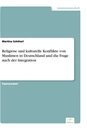 Titel: Religiöse und kulturelle Konflikte von Muslimen in Deutschland und die Frage nach der Integration