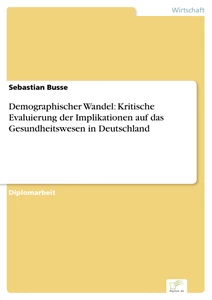 Titel: Demographischer Wandel: Kritische Evaluierung der Implikationen auf das Gesundheitswesen in Deutschland