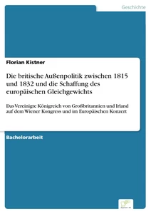 Titel: Die britische Außenpolitik zwischen 1815 und 1832 und die Schaffung des europäischen Gleichgewichts