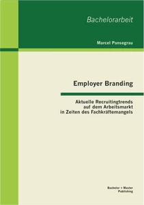 Titel: Employer Branding: Aktuelle Recruitingtrends auf dem Arbeitsmarkt in Zeiten des Fachkräftemangels