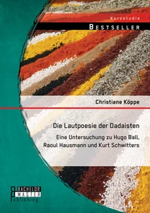Titel: Die Lautpoesie der Dadaisten: Eine Untersuchung zu Hugo Ball, Raoul Hausmann und Kurt Schwitters