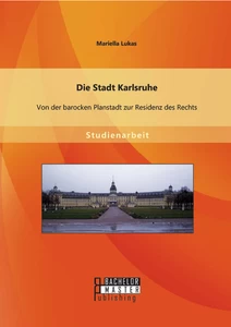 Titel: Die Stadt Karlsruhe: Von der barocken Planstadt zur Residenz des Rechts