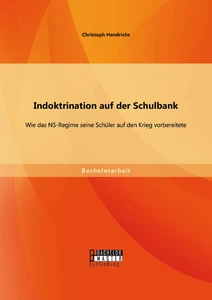 Titel: Indoktrination auf der Schulbank: Wie das NS-Regime seine Schüler auf den Krieg vorbereitete