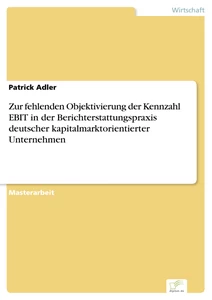Titel: Zur fehlenden Objektivierung der Kennzahl EBIT in der Berichterstattungspraxis deutscher kapitalmarktorientierter Unternehmen