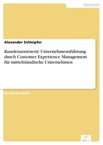 Titel: Kundenzentrierte Unternehmensführung durch Customer Experience Management für mittelständische Unternehmen
