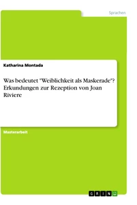 Title: Was bedeutet "Weiblichkeit als Maskerade"? Erkundungen zur Rezeption von Joan Riviere