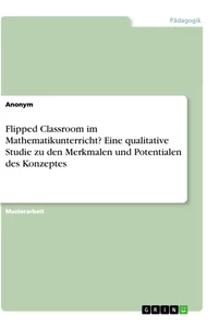 Título: Flipped Classroom im Mathematikunterricht? Eine qualitative Studie zu den Merkmalen und Potentialen des Konzeptes