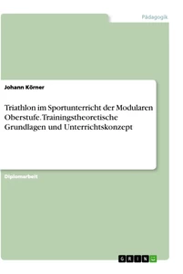 Title: Triathlon im Sportunterricht der Modularen Oberstufe. Trainingstheoretische Grundlagen und Unterrichtskonzept
