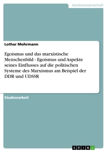 Titel: Egoismus und das marxistische Menschenbild - Egoismus und Aspekte seines Einflusses auf die politischen Systeme des Marxismus am Beispiel der DDR und UDSSR