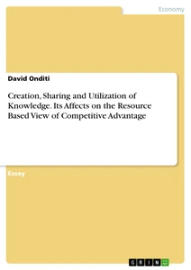 Titel: Creation, Sharing and Utilization of Knowledge. Its Affects on the Resource Based View of Competitive Advantage