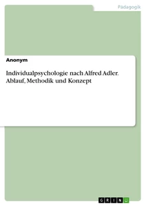 Titel: Individualpsychologie nach Alfred Adler. Ablauf, Methodik und Konzept