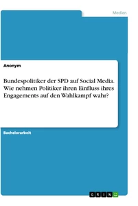 Title: Bundespolitiker der SPD auf Social Media. Wie nehmen Politiker ihren Einfluss ihres Engagements auf den Wahlkampf wahr?
