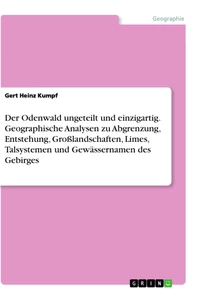 Titel: Der Odenwald ungeteilt und einzigartig. Geographische Analysen zu Abgrenzung, Entstehung, Großlandschaften, Limes, Talsystemen und Gewässernamen des Gebirges