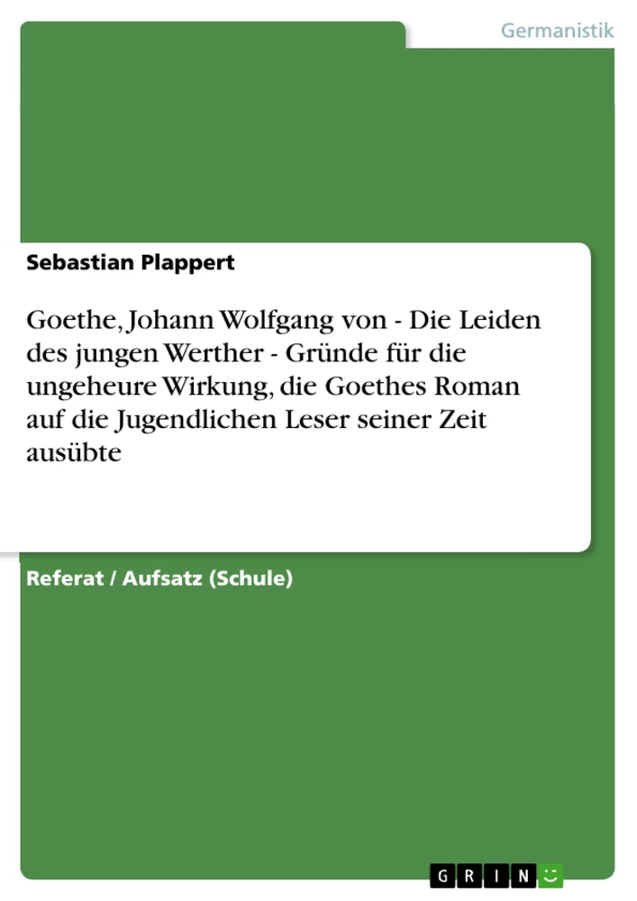 Titel: Goethe, Johann Wolfgang von - Die Leiden des jungen Werther - Gründe für die ungeheure Wirkung, die Goethes Roman auf die Jugendlichen Leser seiner Zeit ausübte