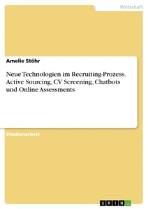 Título: Neue Technologien im Recruiting-Prozess. Active Sourcing, CV Screening, Chatbots und Online Assessments