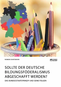 Titre: Sollte der deutsche Bildungsföderalismus abgeschafft werden? Das Bundesstaatsprinzip und seine Folgen
