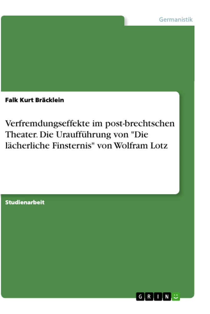 Title: Verfremdungseffekte im post-brechtschen Theater. Die Uraufführung von "Die lächerliche Finsternis" von Wolfram Lotz