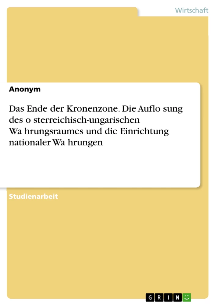 Titel: Das Ende der Kronenzone. Die Auflösung des österreichisch-ungarischen Währungsraumes und die Einrichtung nationaler Währungen