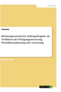 Titre: Belastungsorientierte Auftragsfreigabe als Verfahren der Fertigungssteuerung. Produktionsplanung und -steuerung