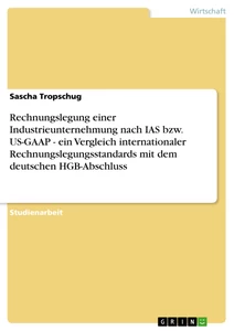 Title: Rechnungslegung einer Industrieunternehmung nach IAS bzw. US-GAAP - ein Vergleich internationaler Rechnungslegungsstandards mit dem deutschen HGB-Abschluss