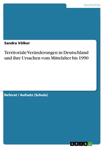 Titel: Territoriale Veränderungen in Deutschland und ihre Ursachen vom Mittelalter bis 1990