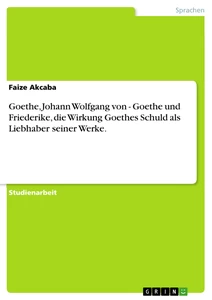 Titel: Goethe, Johann Wolfgang von - Goethe und Friederike, die Wirkung Goethes Schuld als Liebhaber seiner Werke.