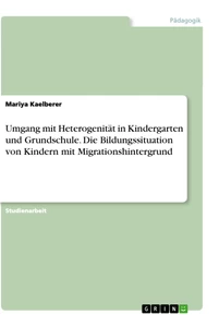 Titel: Umgang mit Heterogenität in Kindergarten und Grundschule. Die Bildungssituation von Kindern mit Migrationshintergrund