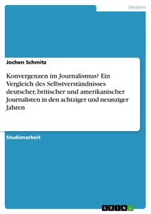 Title: Konvergenzen im Journalismus? Ein Vergleich des Selbstverständnisses deutscher, britischer und amerikanischer Journalisten in den achtziger und neunziger Jahren