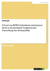 Title: E-Food von REWE Lieferdienst und Amazon fresh in Deutschland. Vergleichende Darstellung der Absatzpolitik
