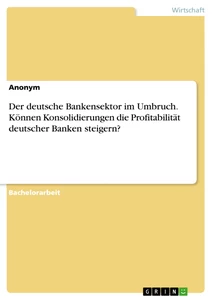 Titre: Der deutsche Bankensektor im Umbruch. Können Konsolidierungen die Profitabilität deutscher Banken steigern?