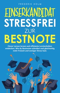 Titel: EINSERKANDIDAT - Stressfrei zur Bestnote: Clever Lernen lernen und effiziente Lerntechniken entdecken.