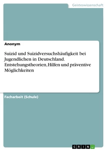 Titel: Suizid und Suizidversuchshäufigkeit bei Jugendlichen in Deutschland. Entstehungstheorien, Hilfen und präventive Möglichkeiten