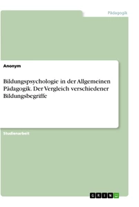 Title: Bildungspsychologie in der Allgemeinen Pädagogik. Der Vergleich verschiedener Bildungsbegriffe