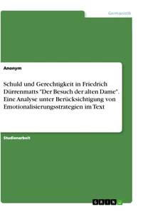 Titel: Schuld und Gerechtigkeit in Friedrich Dürrenmatts "Der Besuch der alten Dame". Eine Analyse unter Berücksichtigung von Emotionalisierungsstrategien im Text