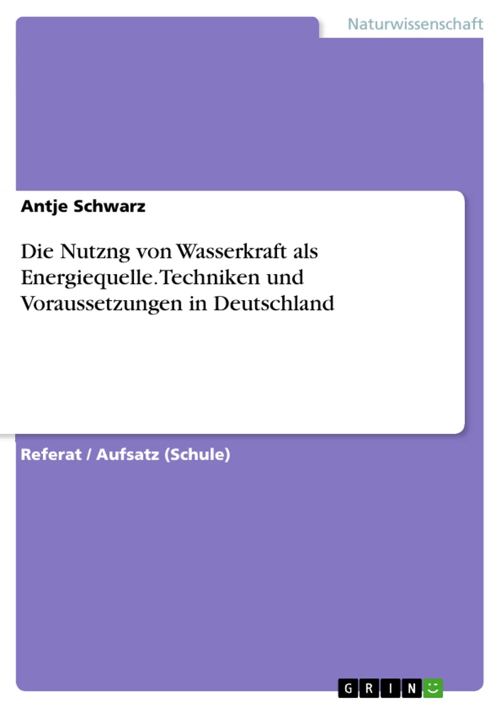 Titel: Die Nutzng von Wasserkraft als Energiequelle. Techniken und Voraussetzungen in Deutschland