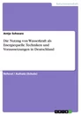 Titel: Die Nutzng von Wasserkraft als Energiequelle. Techniken und Voraussetzungen in Deutschland