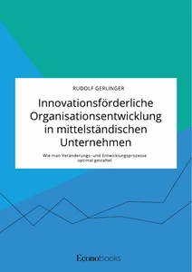 Titel: Innovationsförderliche Organisationsentwicklung in mittelständischen Unternehmen. Wie man Veränderungs- und Entwicklungsprozesse optimal gestaltet