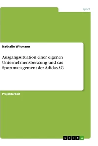 Title: Ausgangssituation einer eigenen Unternehmensberatung und das Sportmanagement der Adidas AG