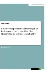 Titel: Geschlechtsspezifische Verzerrungen in Evaluationen von Lehrkräften. Sind Studierende als Evaluatoren subjektiv?