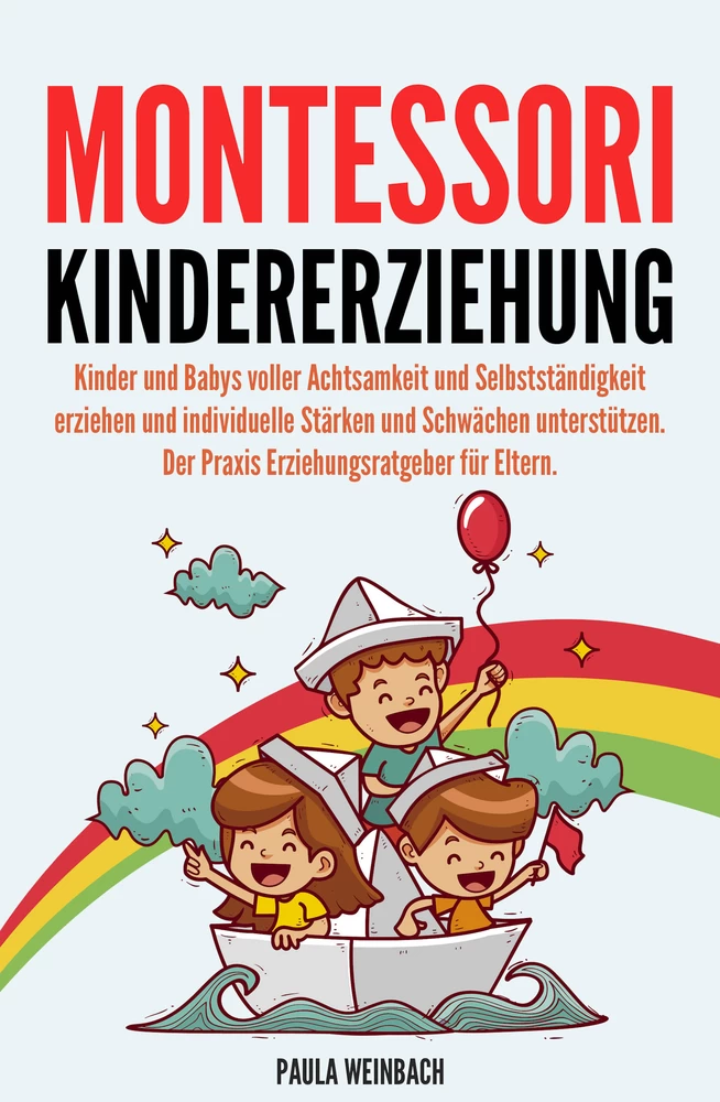 Titel: Montessori Kindererziehung: Kinder und Babys voller Achtsamkeit und Selbstständigkeit erziehen und individuelle Stärken und Schwächen unterstützen