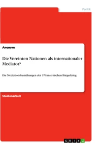 Titel: Die Vereinten Nationen als internationaler Mediator?