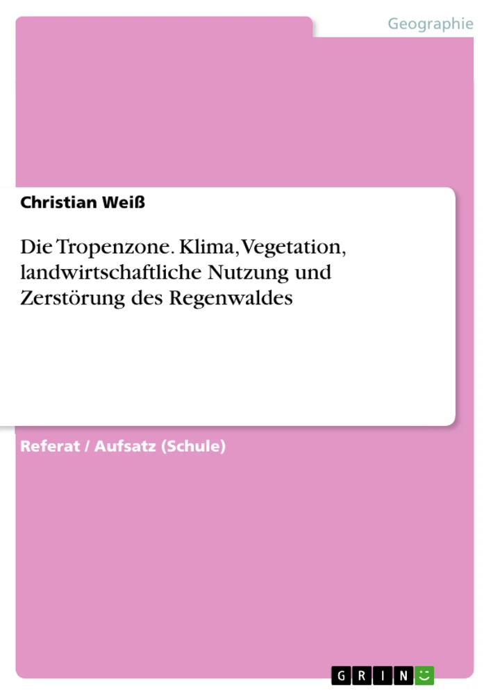 Titel: Die Tropenzone. Klima, Vegetation, landwirtschaftliche Nutzung und Zerstörung des Regenwaldes